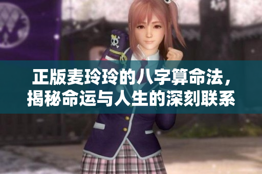 正版麦玲玲的八字算命法，揭秘命运与人生的深刻联系