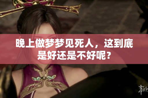 晚上做梦梦见死人，这到底是好还是不好呢？