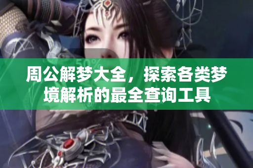 周公解梦大全，探索各类梦境解析的最全查询工具