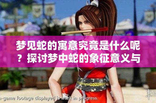 梦见蛇的寓意究竟是什么呢？探讨梦中蛇的象征意义与解读