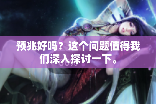 预兆好吗？这个问题值得我们深入探讨一下。