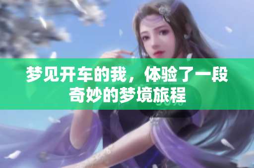 梦见开车的我，体验了一段奇妙的梦境旅程