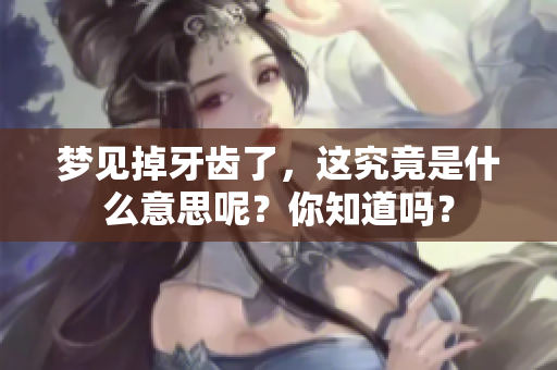 梦见掉牙齿了，这究竟是什么意思呢？你知道吗？