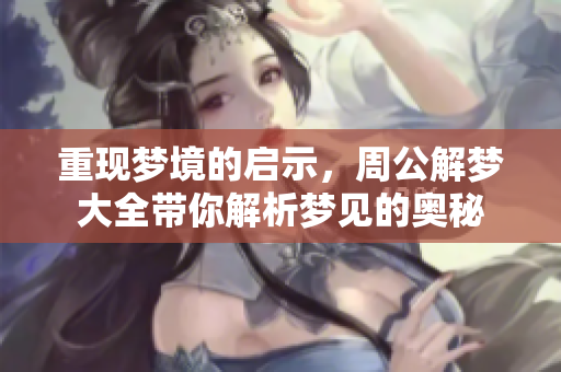 重现梦境的启示，周公解梦大全带你解析梦见的奥秘