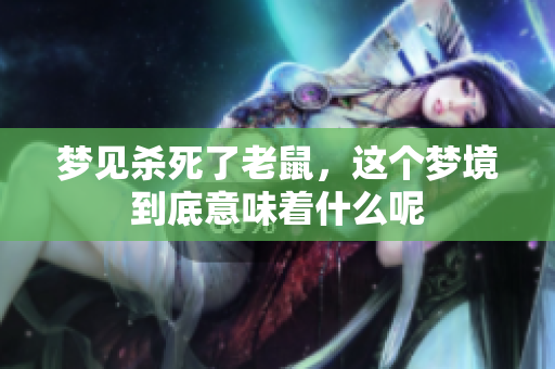 梦见杀死了老鼠，这个梦境到底意味着什么呢