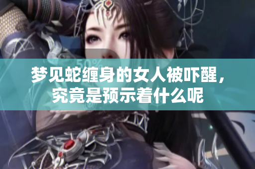 梦见蛇缠身的女人被吓醒，究竟是预示着什么呢