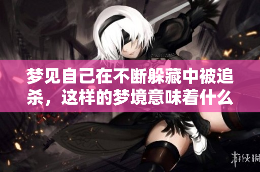 梦见自己在不断躲藏中被追杀，这样的梦境意味着什么呢