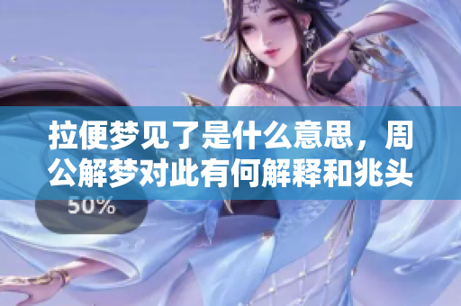 拉便梦见了是什么意思，周公解梦对此有何解释和兆头分析