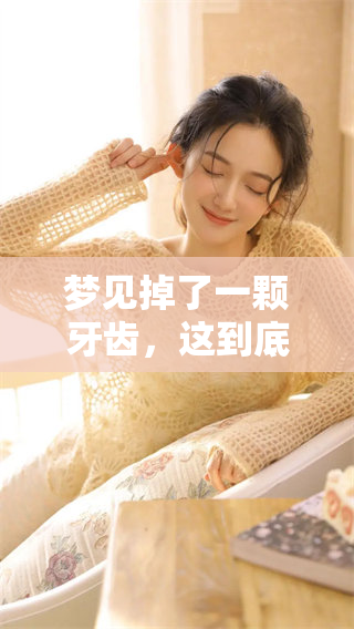 梦见掉了一颗牙齿，这到底意味着什么呢？解读梦境的深层含义。