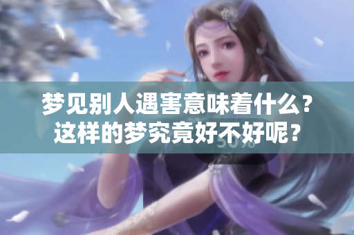 梦见别人遇害意味着什么？这样的梦究竟好不好呢？