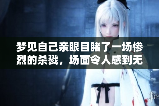 梦见自己亲眼目睹了一场惨烈的杀戮，场面令人感到无比震撼