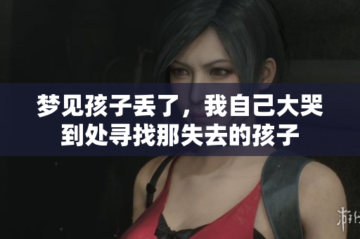 梦见孩子丢了，我自己大哭到处寻找那失去的孩子