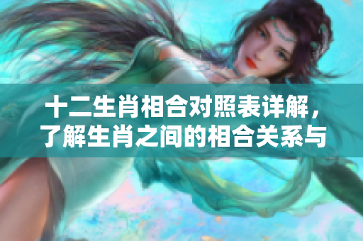 十二生肖相合对照表详解，了解生肖之间的相合关系与影响