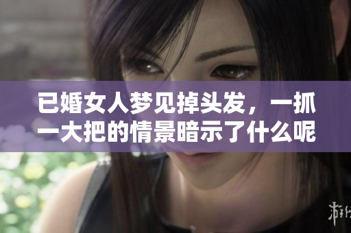 已婚女人梦见掉头发，一抓一大把的情景暗示了什么呢