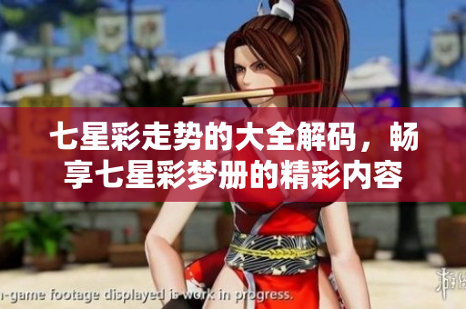 七星彩走势的大全解码，畅享七星彩梦册的精彩内容