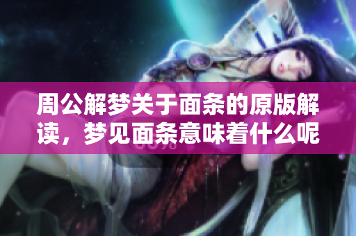 周公解梦关于面条的原版解读，梦见面条意味着什么呢