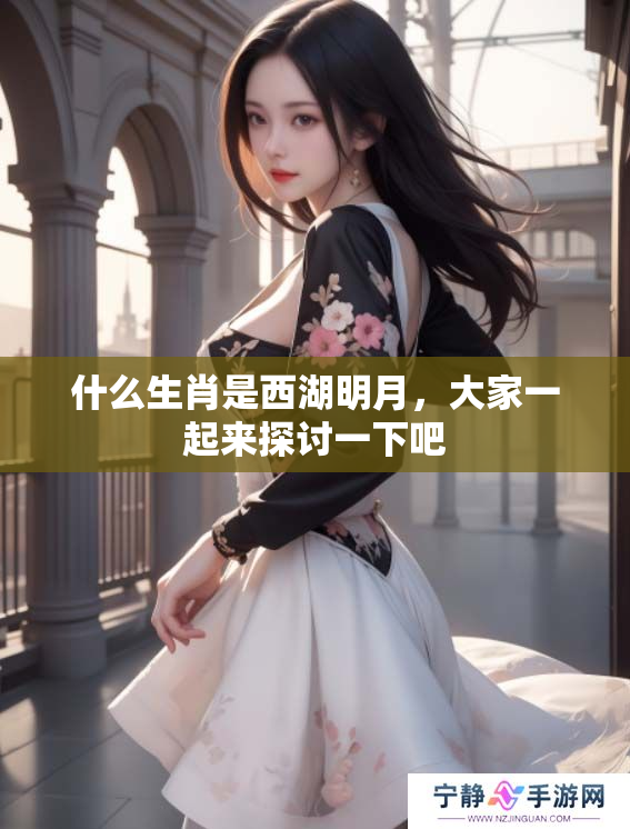 什么生肖是西湖明月，大家一起来探讨一下吧