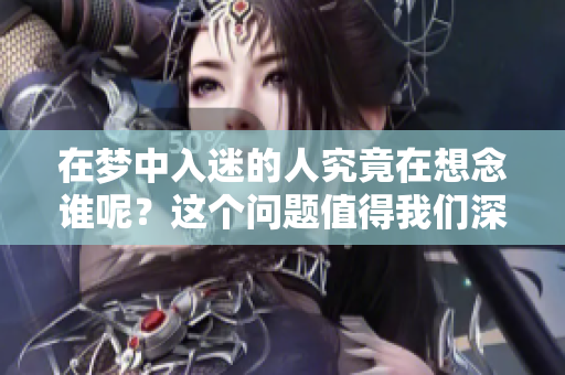 在梦中入迷的人究竟在想念谁呢？这个问题值得我们深思。