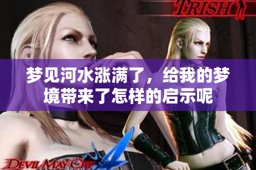 梦见河水涨满了，给我的梦境带来了怎样的启示呢