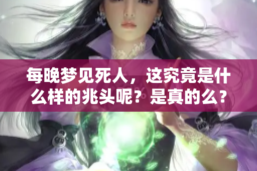 每晚梦见死人，这究竟是什么样的兆头呢？是真的么？