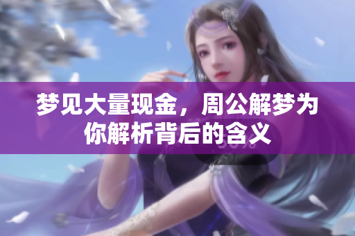 梦见大量现金，周公解梦为你解析背后的含义