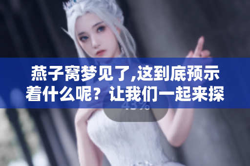 燕子窝梦见了,这到底预示着什么呢？让我们一起来探索。