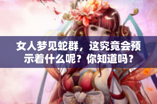女人梦见蛇群，这究竟会预示着什么呢？你知道吗？