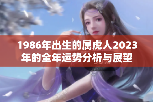 1986年出生的属虎人2023年的全年运势分析与展望