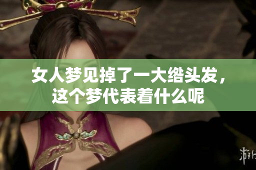 女人梦见掉了一大绺头发，这个梦代表着什么呢