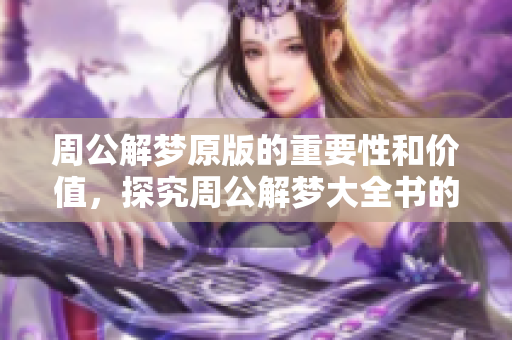 周公解梦原版的重要性和价值，探究周公解梦大全书的深刻含义