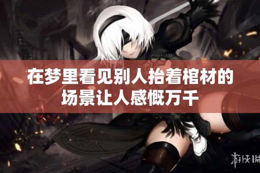 在梦里看见别人抬着棺材的场景让人感慨万千