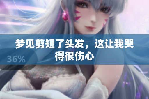 梦见剪短了头发，这让我哭得很伤心