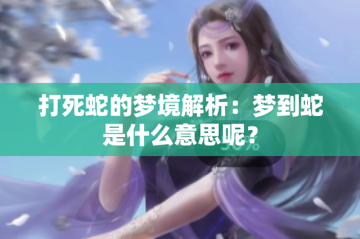 打死蛇的梦境解析：梦到蛇是什么意思呢？