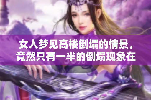 女人梦见高楼倒塌的情景，竟然只有一半的倒塌现象在梦中出现。