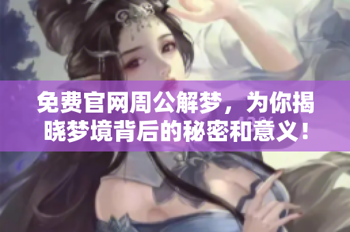 免费官网周公解梦，为你揭晓梦境背后的秘密和意义！