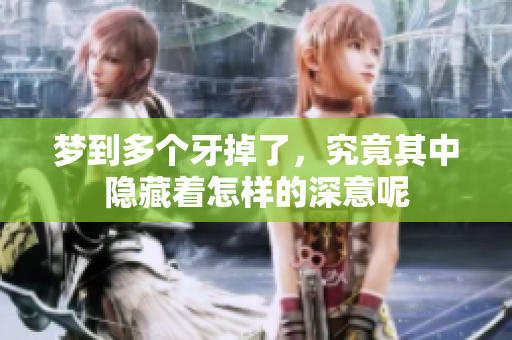 梦到多个牙掉了，究竟其中隐藏着怎样的深意呢