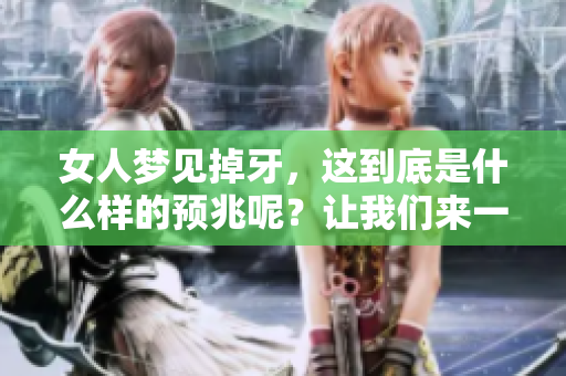 女人梦见掉牙，这到底是什么样的预兆呢？让我们来一起探讨一下。