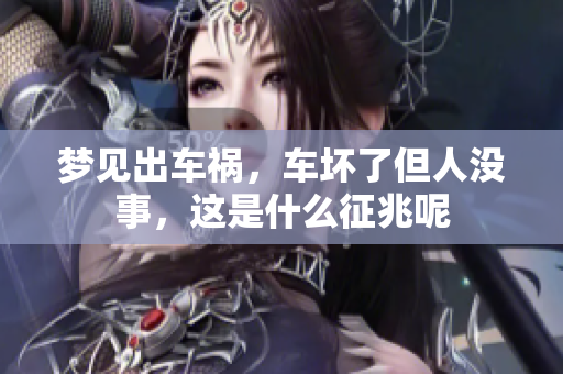 梦见出车祸，车坏了但人没事，这是什么征兆呢