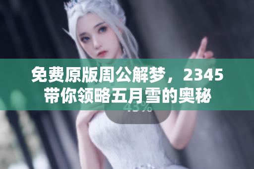 免费原版周公解梦，2345带你领略五月雪的奥秘