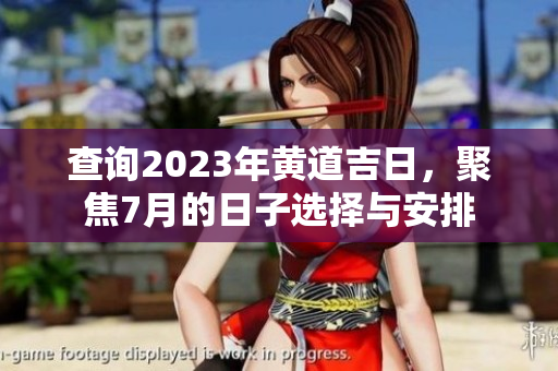 查询2023年黄道吉日，聚焦7月的日子选择与安排
