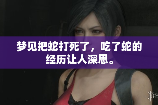 梦见把蛇打死了，吃了蛇的经历让人深思。
