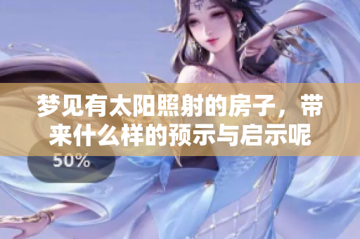 梦见有太阳照射的房子，带来什么样的预示与启示呢