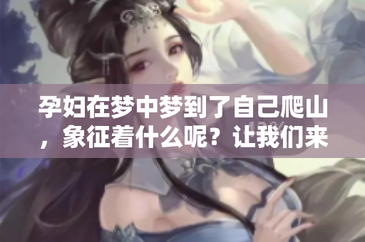 孕妇在梦中梦到了自己爬山，象征着什么呢？让我们来解析一下这个梦境。