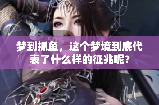 梦到抓鱼，这个梦境到底代表了什么样的征兆呢？
