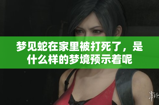 梦见蛇在家里被打死了，是什么样的梦境预示着呢