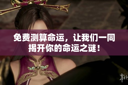 免费测算命运，让我们一同揭开你的命运之谜！