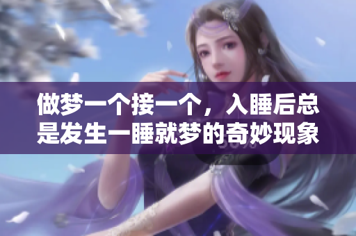 做梦一个接一个，入睡后总是发生一睡就梦的奇妙现象
