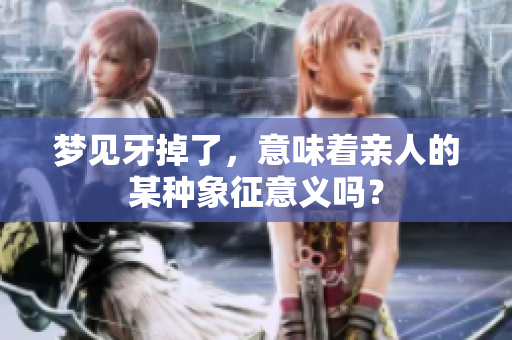 梦见牙掉了，意味着亲人的某种象征意义吗？