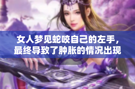 女人梦见蛇咬自己的左手，最终导致了肿胀的情况出现