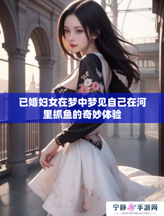 已婚妇女在梦中梦见自己在河里抓鱼的奇妙体验